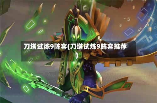 刀塔试炼9阵容(刀塔试炼9阵容推荐)-第2张图片
