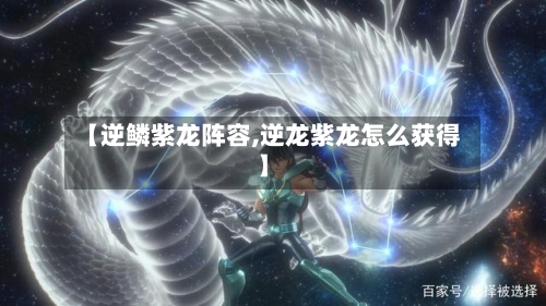 【逆鳞紫龙阵容,逆龙紫龙怎么获得】