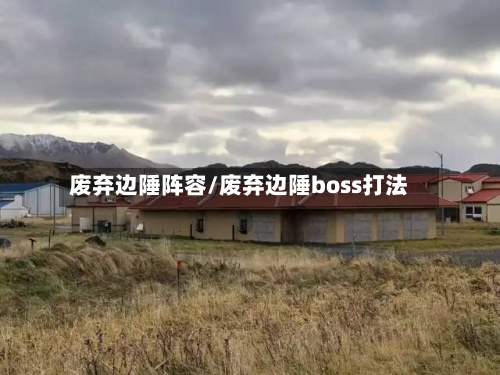 废弃边陲阵容/废弃边陲boss打法