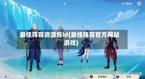 最佳阵容资源包id(最佳阵容官方网站游戏)-第2张图片