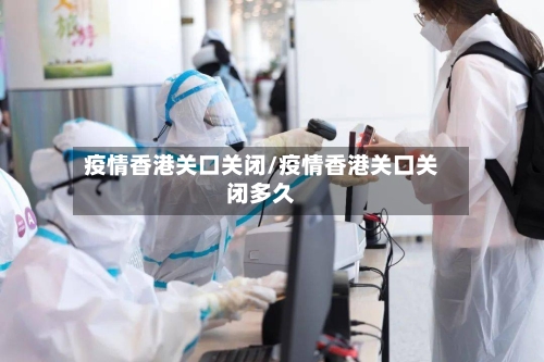 疫情香港关口关闭/疫情香港关口关闭多久