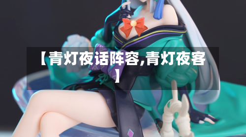 【青灯夜话阵容,青灯夜客】-第2张图片