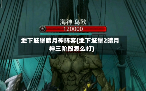 地下城堡暗月神阵容(地下城堡2暗月神三阶段怎么打)