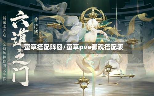 萤草搭配阵容/萤草pve御魂搭配表-第2张图片