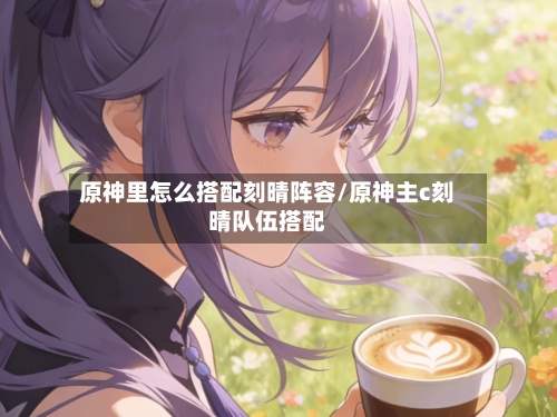 原神里怎么搭配刻晴阵容/原神主c刻晴队伍搭配-第2张图片