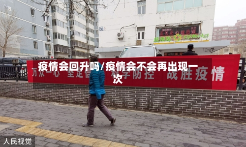 疫情会回升吗/疫情会不会再出现一次-第3张图片