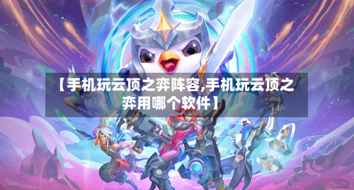 【手机玩云顶之弈阵容,手机玩云顶之弈用哪个软件】-第3张图片