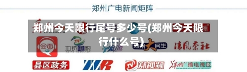 郑州今天限行尾号多少号(郑州今天限行什么号)