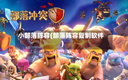 小部落阵容(部落阵容复制软件)-第3张图片