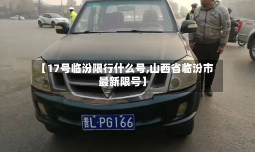 【17号临汾限行什么号,山西省临汾市最新限号】-第2张图片