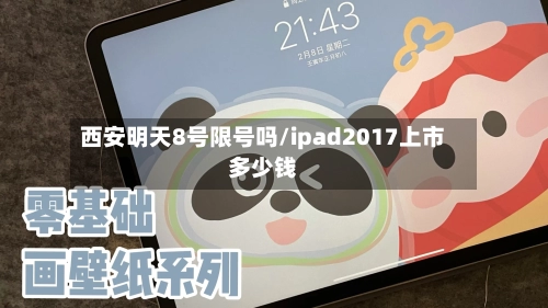 西安明天8号限号吗/ipad2017上市多少钱-第2张图片