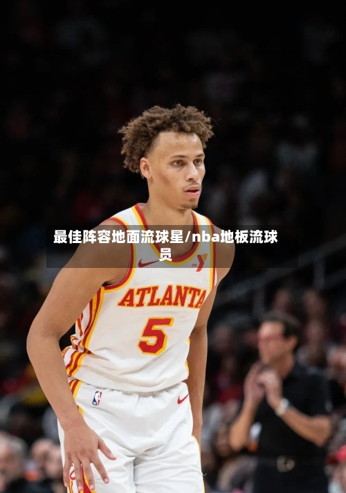 最佳阵容地面流球星/nba地板流球员-第2张图片