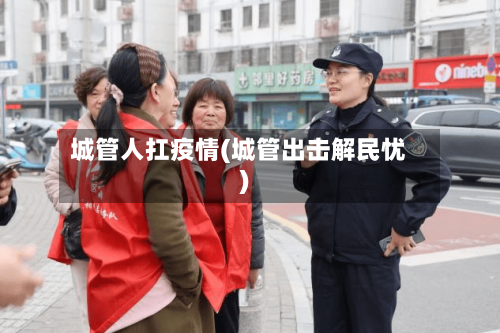 城管人扛疫情(城管出击解民忧)-第2张图片
