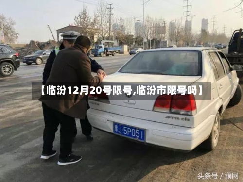 【临汾12月20号限号,临汾市限号吗】