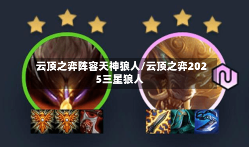 云顶之弈阵容天神狼人/云顶之弈2025三星狼人-第2张图片