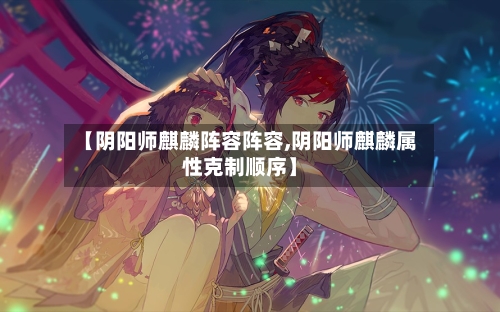 【阴阳师麒麟阵容阵容,阴阳师麒麟属性克制顺序】-第3张图片
