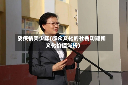 战疫情美少年(群众文化的社会功能和文化价值浅析)