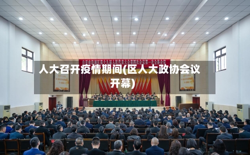 人大召开疫情期间(区人大政协会议开幕)