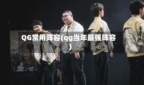 QG常用阵容(qg当年最强阵容)-第2张图片