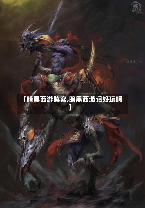 【暗黑西游阵容,暗黑西游记好玩吗】