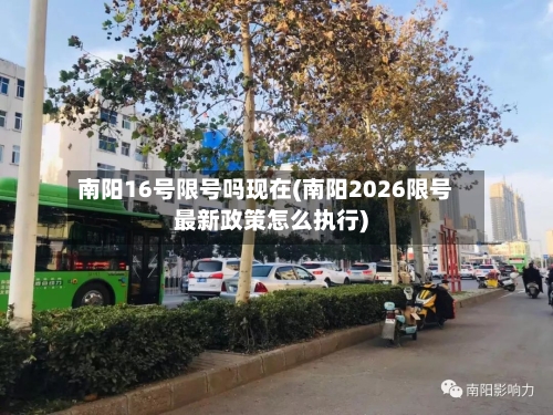南阳16号限号吗现在(南阳2026限号最新政策怎么执行)