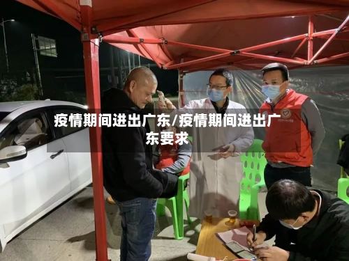 疫情期间进出广东/疫情期间进出广东要求