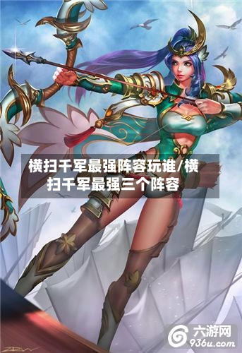 横扫千军最强阵容玩谁/横扫千军最强三个阵容-第2张图片
