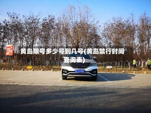 黄岛限号多少号到几号(黄岛禁行时间查询表)-第3张图片