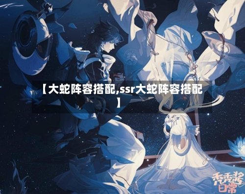 【大蛇阵容搭配,ssr大蛇阵容搭配】