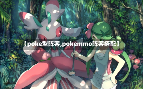 【poke型阵容,pokemmo阵容搭配】-第2张图片