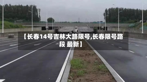 【长春14号吉林大路限号,长春限号路段 最新】