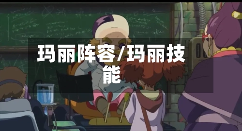 玛丽阵容/玛丽技能-第2张图片