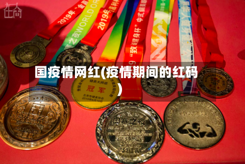 国疫情网红(疫情期间的红码)