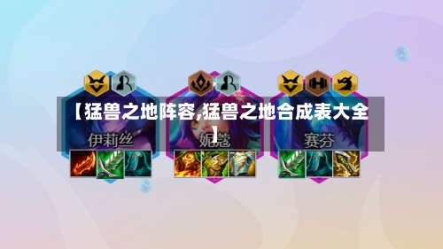 【猛兽之地阵容,猛兽之地合成表大全】