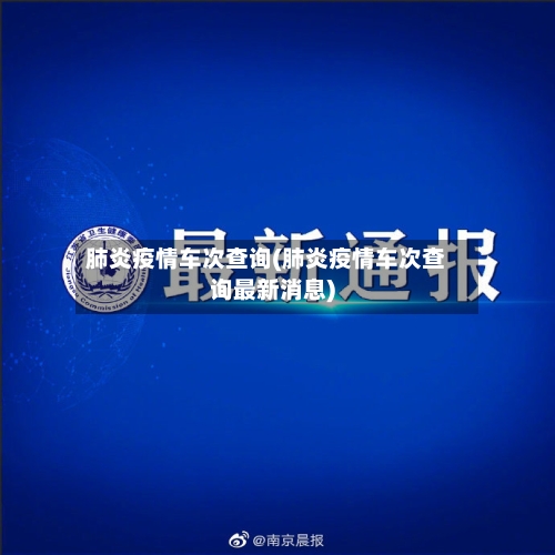 肺炎疫情车次查询(肺炎疫情车次查询最新消息)