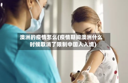 澳洲的疫情怎么(疫情期间澳洲什么时候取消了限制中国人入境)