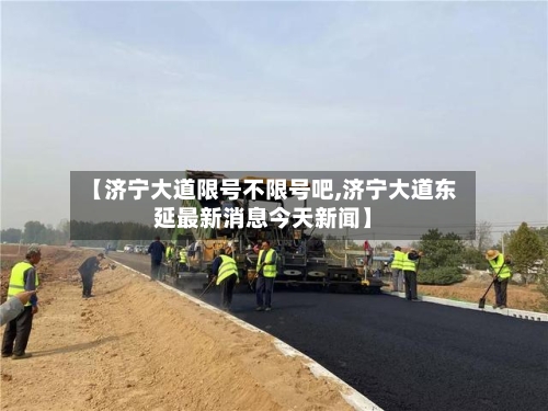 【济宁大道限号不限号吧,济宁大道东延最新消息今天新闻】-第2张图片
