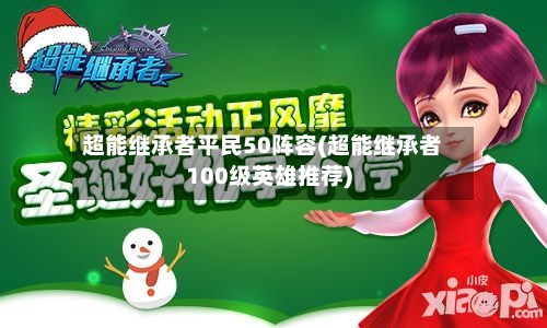 超能继承者平民50阵容(超能继承者100级英雄推荐)