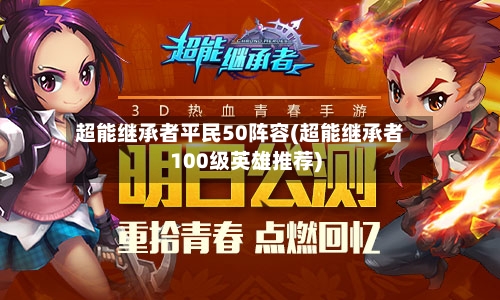 超能继承者平民50阵容(超能继承者100级英雄推荐)-第2张图片