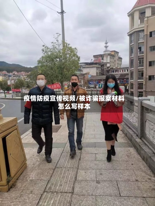 疫情防疫宣传视频/被诈骗报案材料怎么写样本