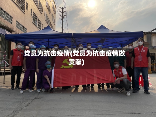 党员为抗击疫情(党员为抗击疫情做贡献)