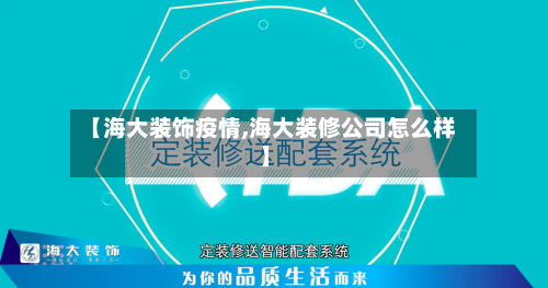 【海大装饰疫情,海大装修公司怎么样】-第2张图片