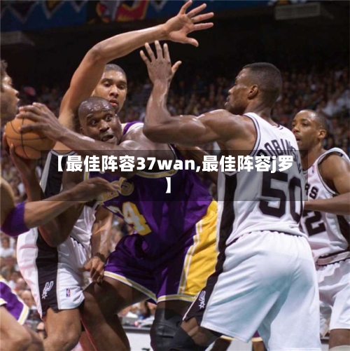 【最佳阵容37wan,最佳阵容j罗】