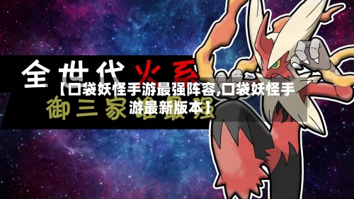 【口袋妖怪手游最强阵容,口袋妖怪手游最新版本】-第3张图片