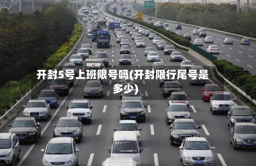开封5号上班限号吗(开封限行尾号是多少)