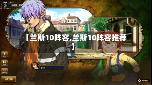 【兰斯10阵容,兰斯10阵容推荐】-第3张图片