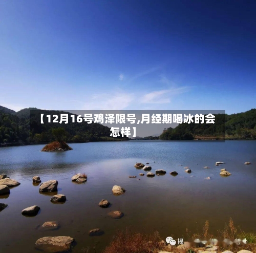 【12月16号鸡泽限号,月经期喝冰的会怎样】