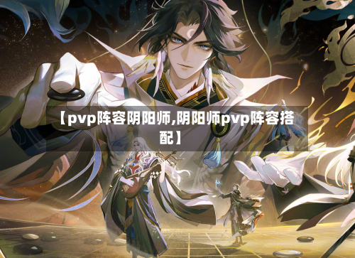 【pvp阵容阴阳师,阴阳师pvp阵容搭配】-第3张图片