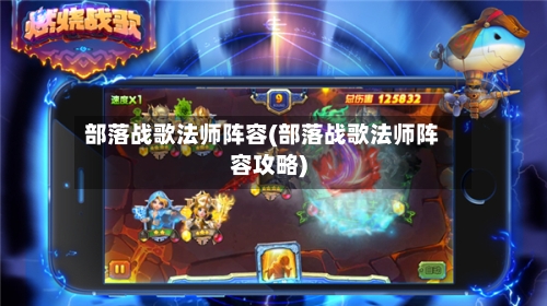 部落战歌法师阵容(部落战歌法师阵容攻略)