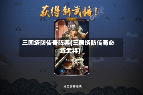 三国塔防传奇阵容(三国塔防传奇必练武将)